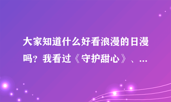 大家知道什么好看浪漫的日漫吗？我看过《守护甜心》、《惊爆草莓》、《会长是女仆大人》了。