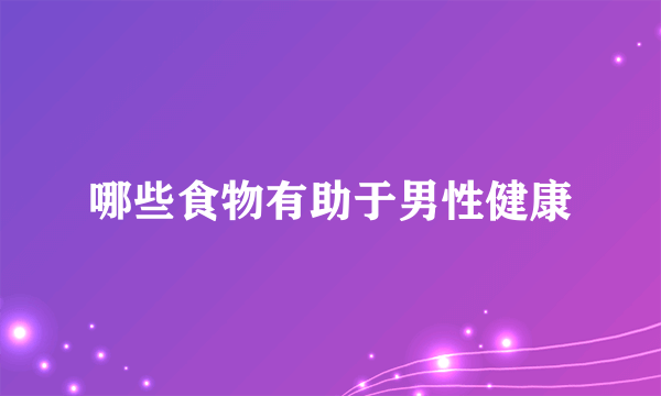 哪些食物有助于男性健康