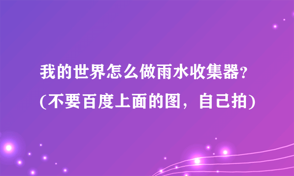 我的世界怎么做雨水收集器？(不要百度上面的图，自己拍)