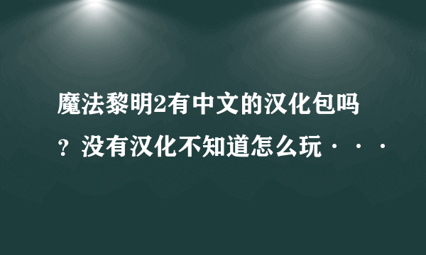 魔法黎明2有中文的汉化包吗？没有汉化不知道怎么玩···