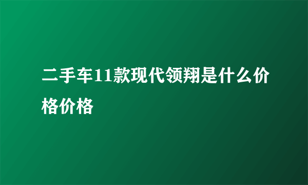 二手车11款现代领翔是什么价格价格