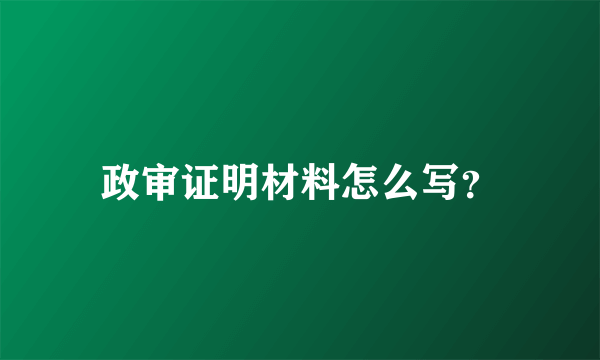 政审证明材料怎么写？