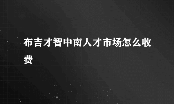 布吉才智中南人才市场怎么收费