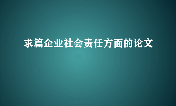 求篇企业社会责任方面的论文