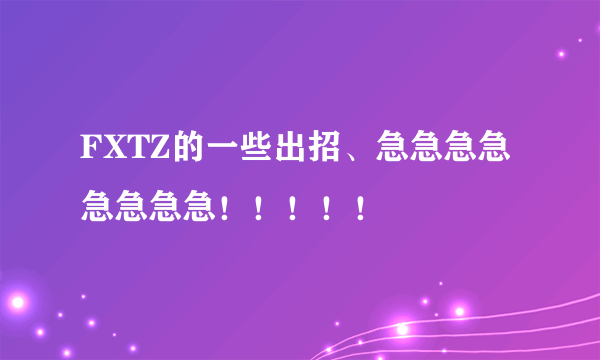 FXTZ的一些出招、急急急急急急急急！！！！！