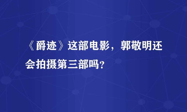 《爵迹》这部电影，郭敬明还会拍摄第三部吗？