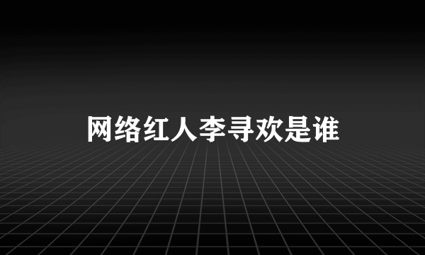 网络红人李寻欢是谁