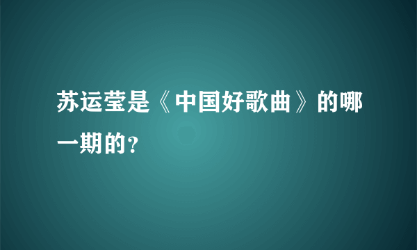 苏运莹是《中国好歌曲》的哪一期的？