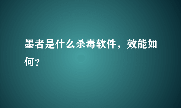 墨者是什么杀毒软件，效能如何？