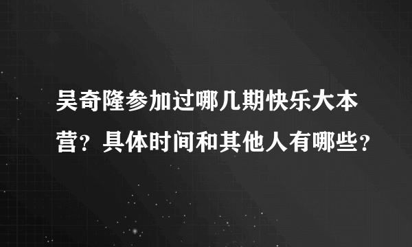 吴奇隆参加过哪几期快乐大本营？具体时间和其他人有哪些？