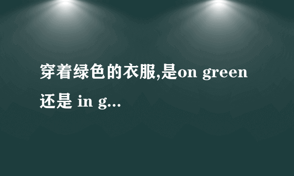 穿着绿色的衣服,是on green 还是 in green