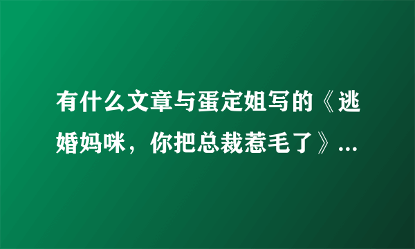 有什么文章与蛋定姐写的《逃婚妈咪，你把总裁惹毛了》，《报告老公，申请离婚》类似的文章？