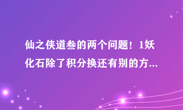 仙之侠道叁的两个问题！1妖化石除了积分换还有别的方法得吗？2三的停怪好像没用？！停了怪怎么也那么快来