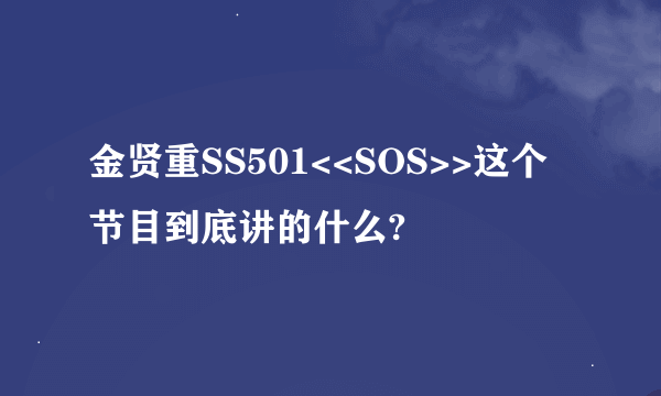 金贤重SS501<<SOS>>这个节目到底讲的什么?