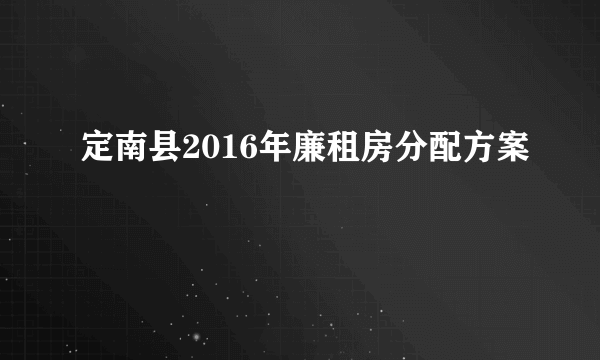 定南县2016年廉租房分配方案