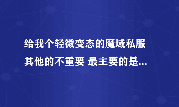 给我个轻微变态的魔域私服 其他的不重要 最主要的是一定要网通线 我玩电信超卡