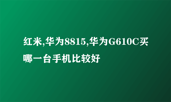 红米,华为8815,华为G610C买哪一台手机比较好