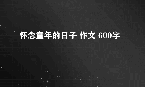 怀念童年的日子 作文 600字