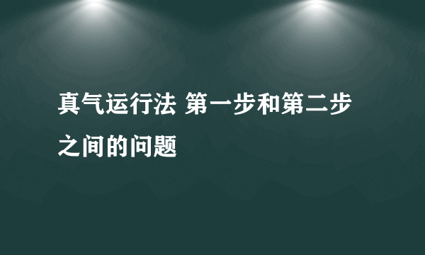 真气运行法 第一步和第二步之间的问题