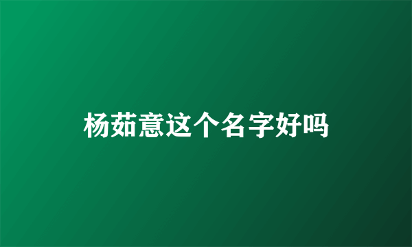 杨茹意这个名字好吗