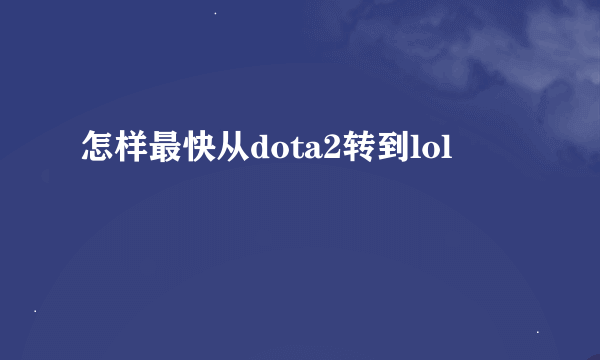 怎样最快从dota2转到lol