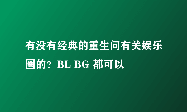 有没有经典的重生问有关娱乐圈的？BL BG 都可以