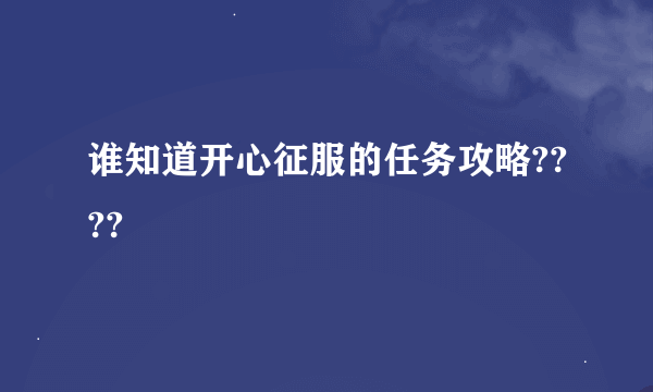 谁知道开心征服的任务攻略????