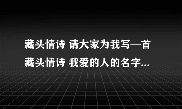 藏头情诗 请大家为我写—首藏头情诗 我爱的人的名字叫黄建雪 我叫杨旭 诗