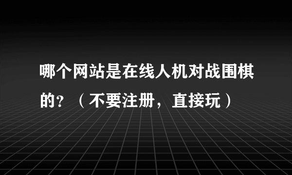 哪个网站是在线人机对战围棋的？（不要注册，直接玩）