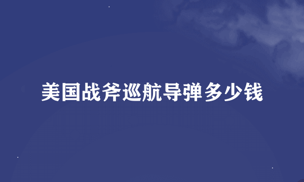 美国战斧巡航导弹多少钱