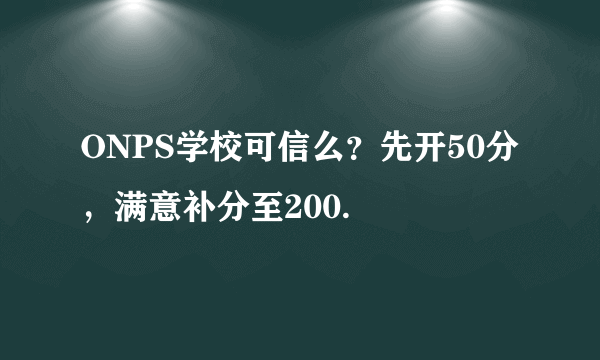 ONPS学校可信么？先开50分，满意补分至200.