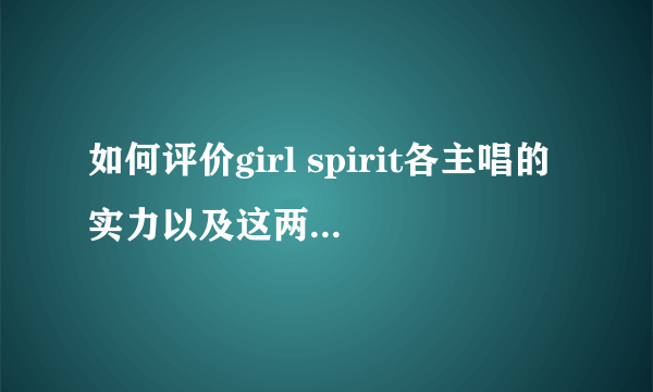 如何评价girl spirit各主唱的实力以及这两期的表现