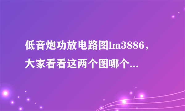 低音炮功放电路图lm3886，大家看看这两个图哪个要好点？各有啥缺点优点？