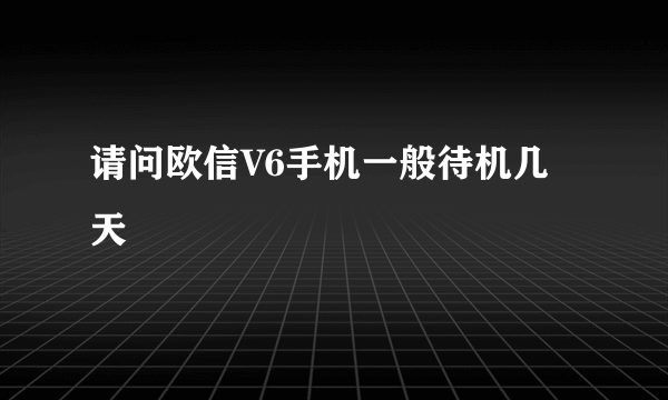 请问欧信V6手机一般待机几天