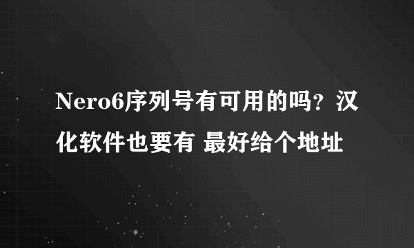 Nero6序列号有可用的吗？汉化软件也要有 最好给个地址