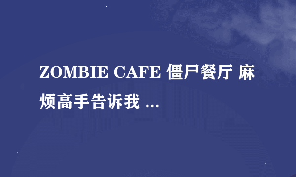 ZOMBIE CAFE 僵尸餐厅 麻烦高手告诉我 雇佣的僵尸 各类别的功用 谢谢