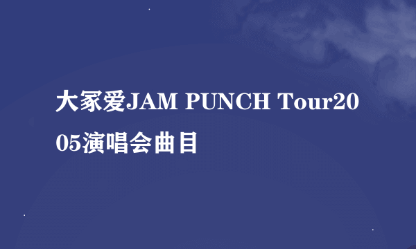 大冢爱JAM PUNCH Tour2005演唱会曲目