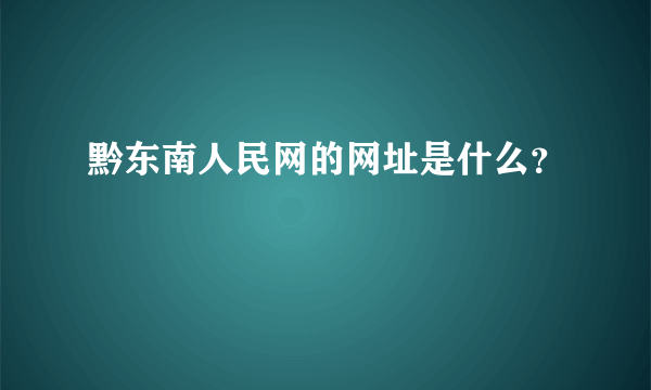 黔东南人民网的网址是什么？