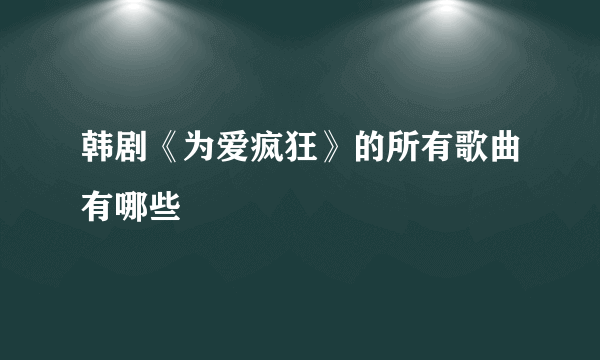 韩剧《为爱疯狂》的所有歌曲有哪些