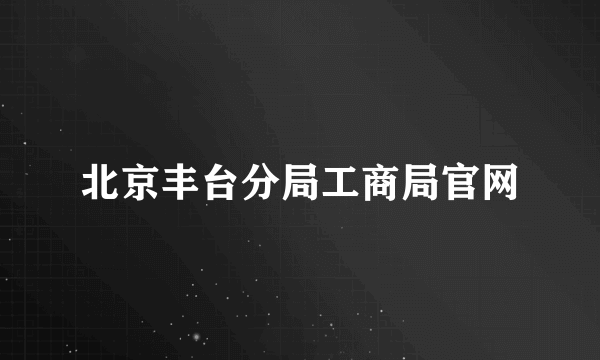 北京丰台分局工商局官网