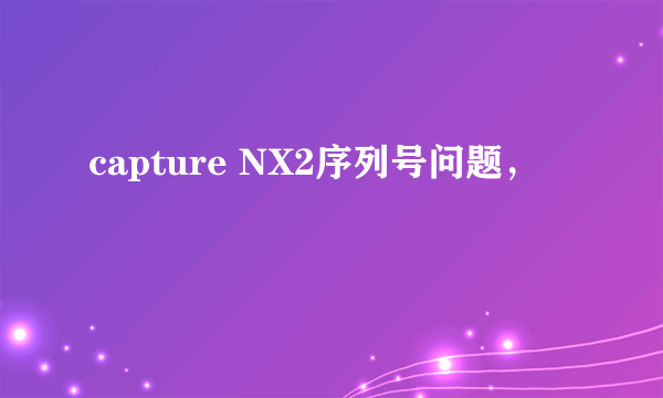 capture NX2序列号问题，