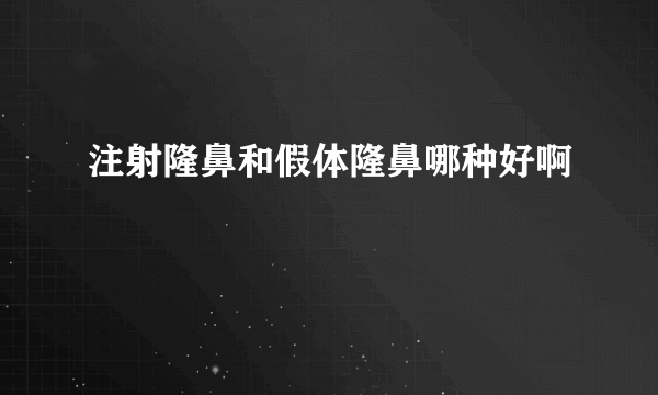 注射隆鼻和假体隆鼻哪种好啊