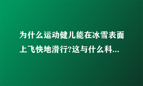 为什么运动健儿能在冰雪表面上飞快地滑行?这与什么科学知识有关？