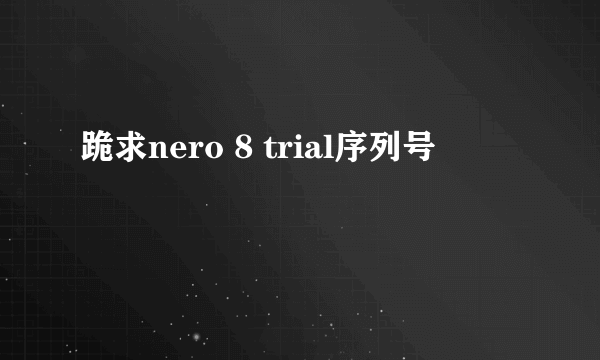 跪求nero 8 trial序列号