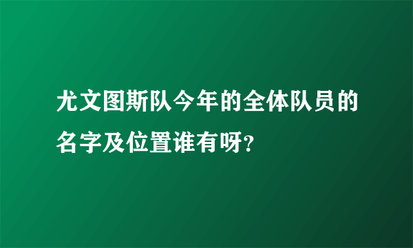 尤文图斯队今年的全体队员的名字及位置谁有呀？