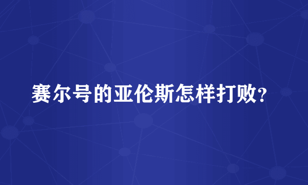 赛尔号的亚伦斯怎样打败？