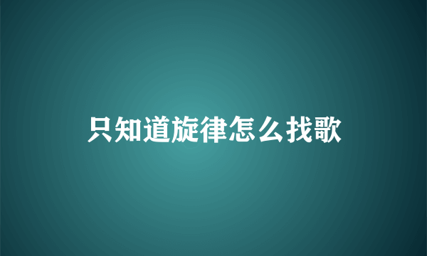 只知道旋律怎么找歌