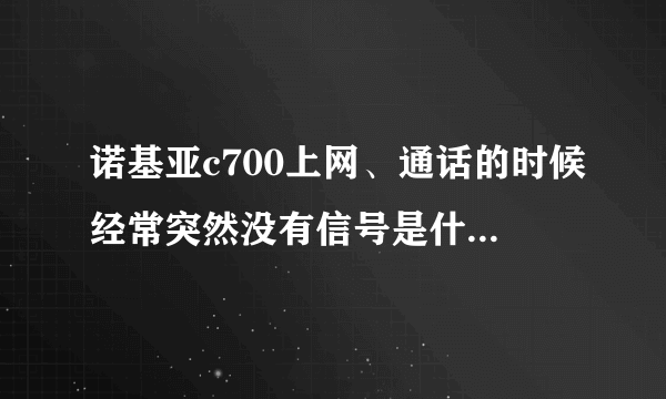 诺基亚c700上网、通话的时候经常突然没有信号是什么原因？