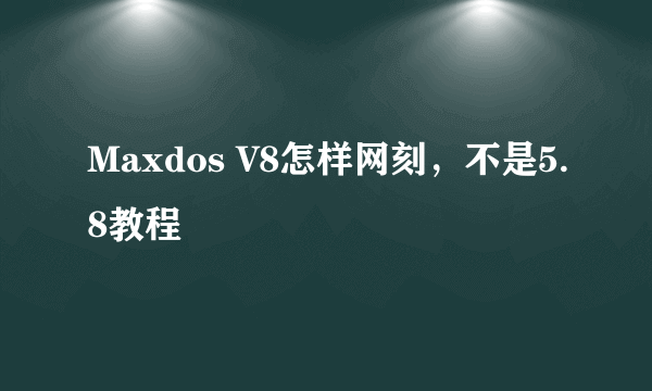 Maxdos V8怎样网刻，不是5.8教程