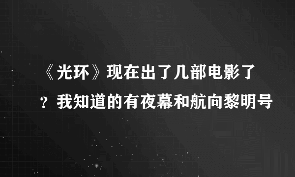 《光环》现在出了几部电影了？我知道的有夜幕和航向黎明号